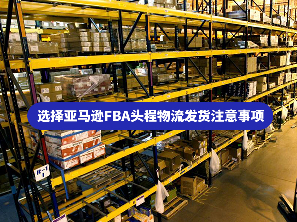 亞馬遜FBA頭程物流發(fā)貨注意事項